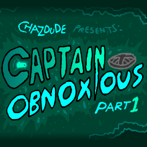 Captain Obnoxious, Part 1