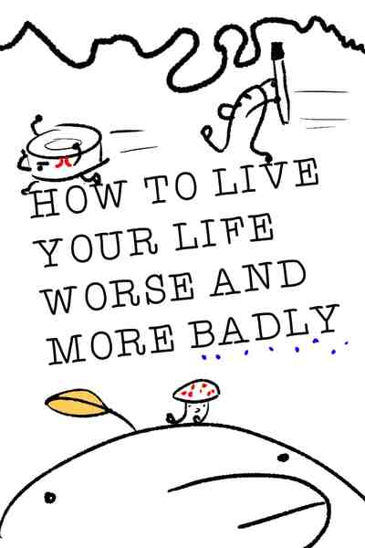 how to live your life worse and more badly