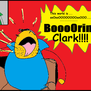 This world is so boOOring Clark!