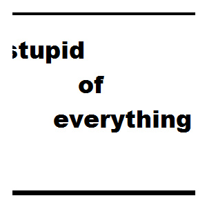 stupiid  of  everything!!!!!