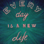 Every day is a new life