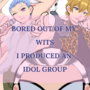 bored out of my wits, I produced an idol group