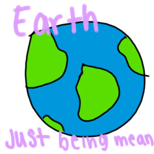Earth just being mean