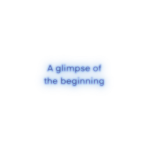 A Glimpse of the Beginning 