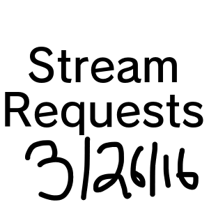 8 - Stream Requests from 3/25/16 Stream