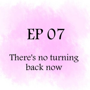 EP 7: There's no turning back now