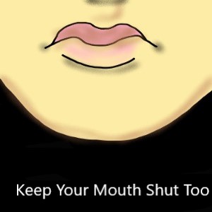 Keep Your Mouth Shut Too