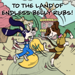 To the Land of Endless Belly Rubs!
