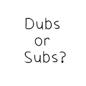 Dubs or Subs?