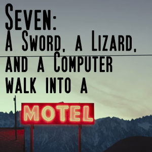 Seven: A Sword, a Lizard, and a Computer Walk into a Motel
