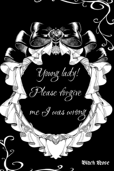 Young lady! Please forgive me, I was wrong.