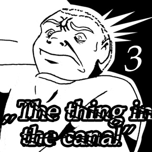 The Thing in the Canal 3; part 1