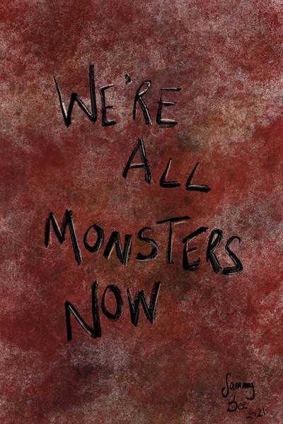 We're all monsters now