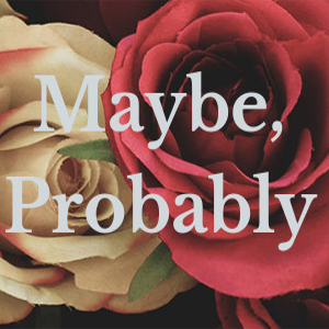 Maybe, Probably