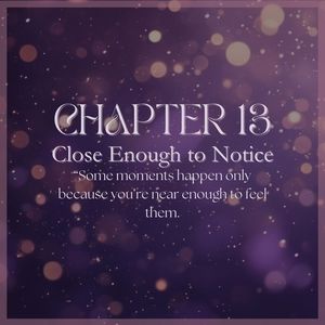 CHAPTER 13: Close Enough to Notice