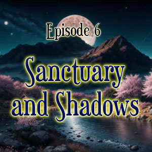 Episode 6: Sanctuary and Shadows