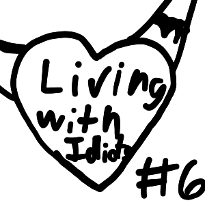 Living with Idiots #6