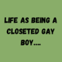 Life As Being A Closeted Gay Boy….