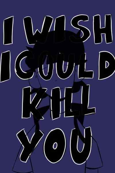 i wish i could kill you 