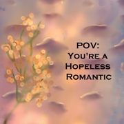 POV: You're a Hopeless Romantic 