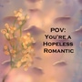 POV: You're a Hopeless Romantic 