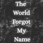 The World Forgot My Name
