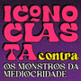 ICONOCLASTA VS MONSTROS DA MEDIOCRIDADE