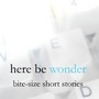 here be wonder: bite-size short stories