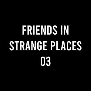 FRIENDS IN STRANGE PLACES 03