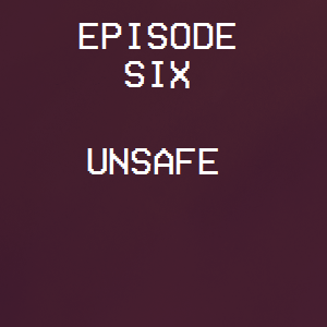 Episode Six: Unsafe