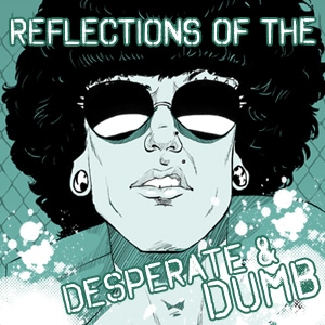 Reflections of the Desperate and Dumb