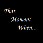 That Moment When...
