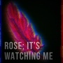 Rose: It’s Watching Me