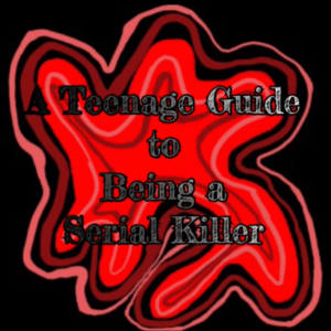 A Teenage Guide to Being a Serial Killer Parts 1-5