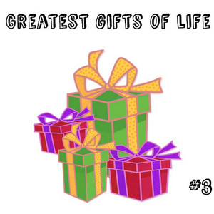 Greatest gifts of life #3