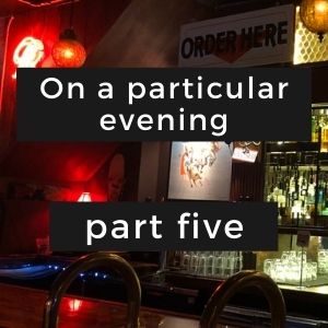 On a particular evening: part five