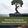 That time a friend group teleported into a fantasy world
