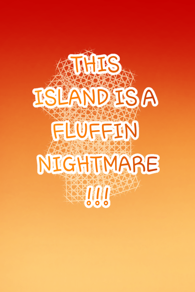 THIS ISLAND IS A FLUFFIN NIGHTMARE