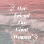 Our Friend The Giant Woman