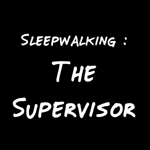 Sleepwalking : The Supervisor