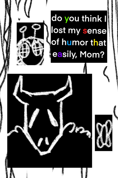 DO YOU THINK I LOST MY SENSE OF HUMOR THAT EASILY, MOM?