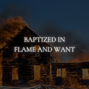 Chapter 17:Baptized in Flame and Want