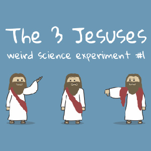 The 3 Jesuses – weird science experiment no. 1