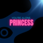 You're alone, princess