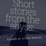 Short stories from the abyss- scraps of other worlds