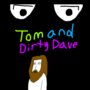 TOM AND DIRTY DAVE
