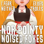 I fear neither Elves, Trolls nor pointy-nosed foxes