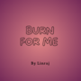 Burn for me