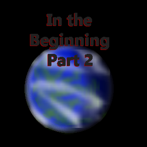 In the Beginning; Part 2