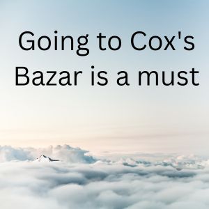 Going to Cox's Bazar is a must